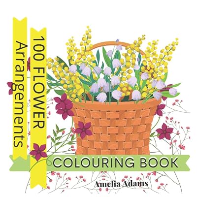 100 Flower Arrangements colouring book: Beautiful flower arrangements for colouring, relaxing and stimulating your creativity