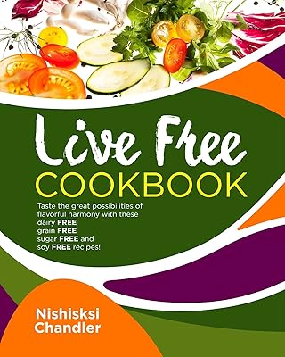 Live Free Cookbook: Taste the Great Possibilities of Flavorful Harmony with these Dairy-Free, Grain-Free, Sugar-Free, and Soy-Free Recipes