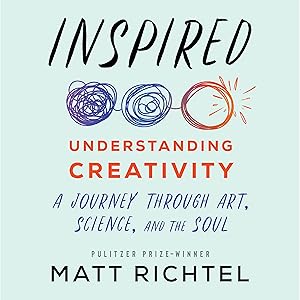 Inspired: Understanding Creativity: A Journey Through Art, Science, and the Soul by Matt Richtel