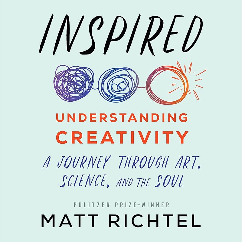 Inspired: Understanding Creativity: A Journey Through Art, Science, and the Soul by Matt Richtel