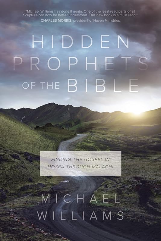 Hidden Prophets of the Bible: Finding the Gospel in Hosea through Malachi by Michael Williams
