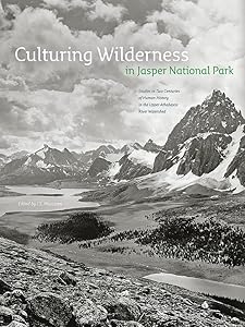 Culturing Wilderness in Jasper National Park: Studies in Two Centuries of Human History in the Upper Athabasca River Watershed (Mountain Cairns) by I. S. MacLaren