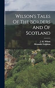 Wilson's Tales Of The Borders And Of Scotland by J M Wilson