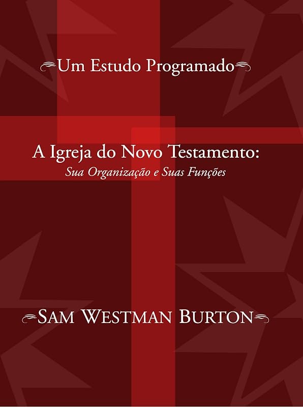 A Igreja do Novo Testamento: Sua Organizacao e Suas Funcoes: Um Estudo Programado (Portuguese Edition) by Sam Westman Burton