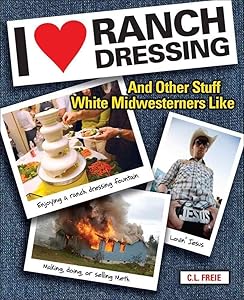 I Love Ranch Dressing: And Other Stuff White Midwesterners Like by Cara Freie