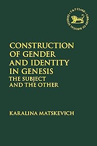 Construction of Gender and Identity in Genesis: The Subject and the Other (The Library of Hebrew Bible/Old Testament Studies) by Karalina Matskevich