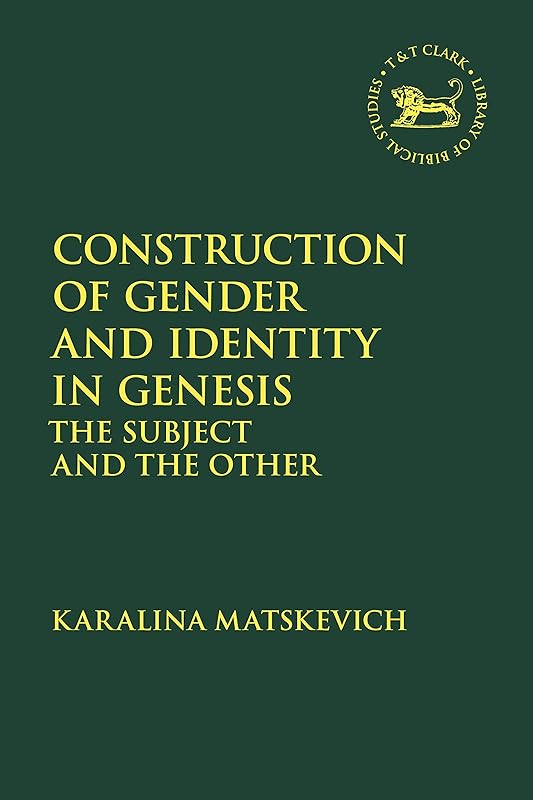 Construction of Gender and Identity in Genesis: The Subject and the Other (The Library of Hebrew Bible/Old Testament Studies) by Karalina Matskevich
