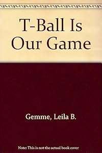 T-Ball Is Our Game by Leila B. Gemme