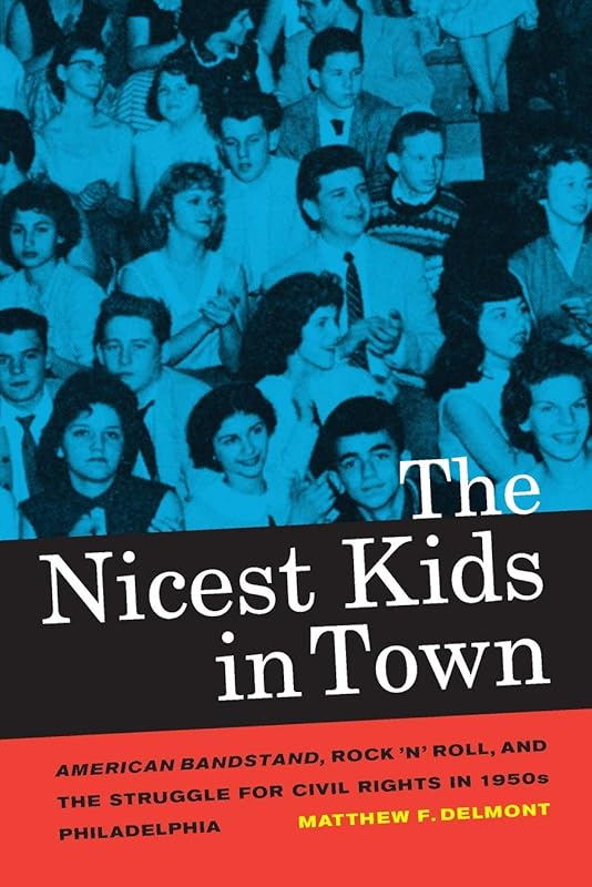 The Nicest Kids in Town: American Bandstand, Rock 'n' Roll, and the Struggle for Civil Rights in 1950s Philadelphia (Volume 32) by Matthew F. Delmont