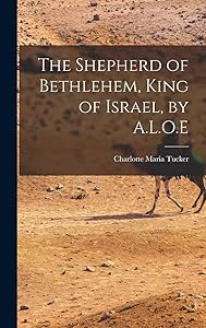The Shepherd of Bethlehem, King of Israel, by A.L.O.E by Charlotte Maria Tucker