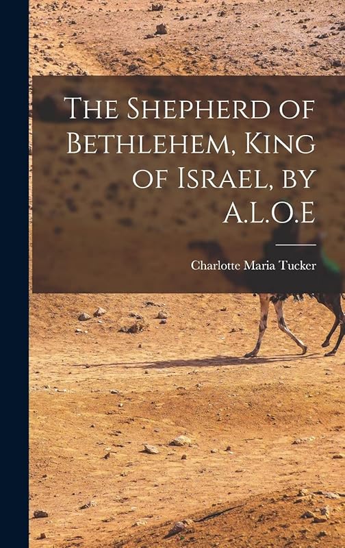 The Shepherd of Bethlehem, King of Israel, by A.L.O.E by Charlotte Maria Tucker