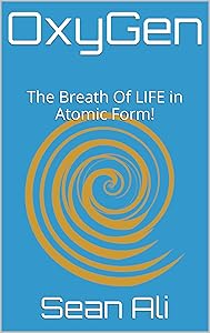 OxyGen: The Breath Of LIFE in Atomic Form! (Science Of LIFE Series! Book 1) by Sean Ali
