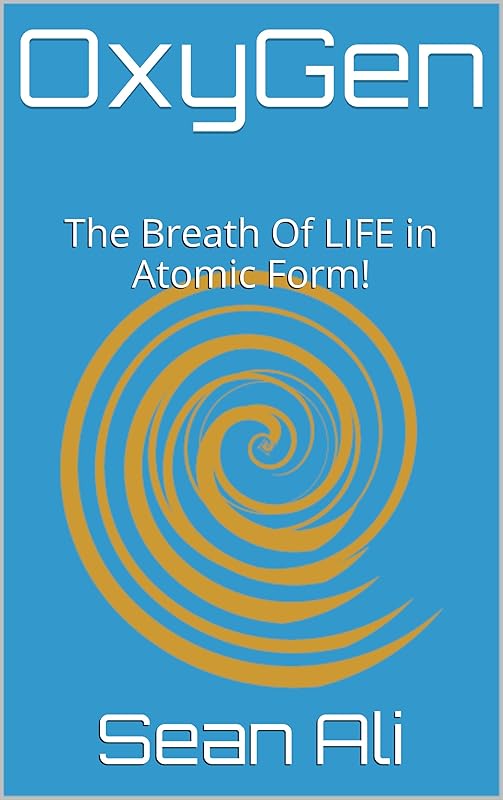 OxyGen: The Breath Of LIFE in Atomic Form! (Science Of LIFE Series! Book 1) by Sean Ali