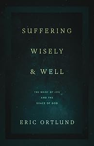 Suffering Wisely and Well: The Grief of Job and the Grace of God by Eric Ortlund