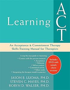 Learning ACT: An Acceptance and Commitment Therapy Skills-Training Manual for Therapists by Jason B. Luoma PhD