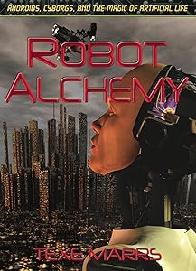 Robot Alchemy: Androids, Cyborgs, and the Magic of Artificial Life by Texe Marrs