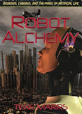 Robot Alchemy: Androids, Cyborgs, and the Magic of Artificial Life