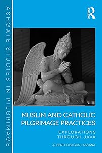 Muslim and Catholic Pilgrimage Practices: Explorations Through Java (Routledge Studies in Pilgrimage, Religious Travel and Tourism) by Albertus Bagus Laksana