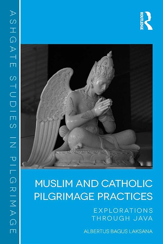 Muslim and Catholic Pilgrimage Practices: Explorations Through Java (Routledge Studies in Pilgrimage, Religious Travel and Tourism) by Albertus Bagus Laksana