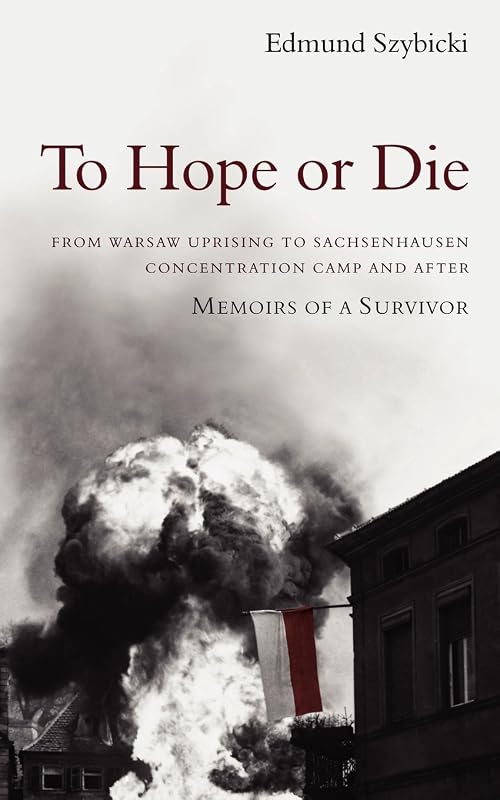 To Hope or Die: From Warsaw Uprising to Sachsenhausen Concentration Camp and After: Memoirs of a Survivor by Edmund Szybicki