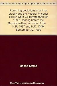 Punishing depictions of animal cruelty and the Federal Prisoner Health Care Co-payment Act of 1999: Hearing before the Subcommittee on Crime of the ... H.R. 1887 and H.R. 1349, September 30, 1999