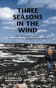 Three Seasons in The Wind: 950 Kilometres by Canoe Down Northern Canada's Thelon River by Kathleen Pitt