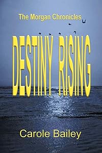 Destiny Rising: The Morgan Chronicles by Carole Bailey