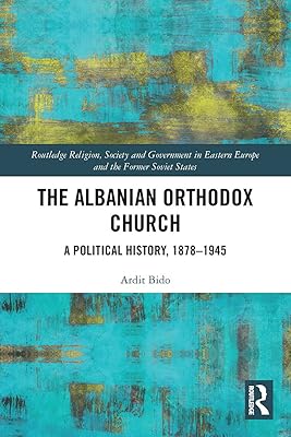 The Albanian Orthodox Church (Routledge Religion, Society and Government in Eastern Europe and the Former Soviet States)