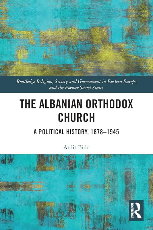 The Albanian Orthodox Church (Routledge Religion, Society and Government in Eastern Europe and the Former Soviet States) by Ardit Bido