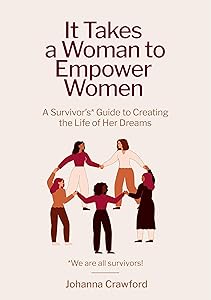 It Takes a Woman to Empower Women: A Survivor’s Guide to Creating the Life of Her Dreams by Johanna Crawford