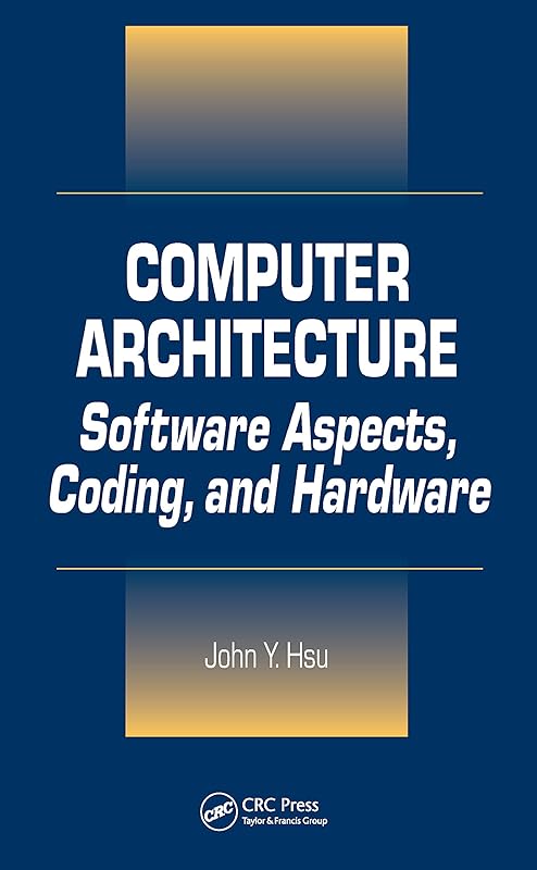 Computer Architecture: Software Aspects, Coding, and Hardware by John Y. Hsu