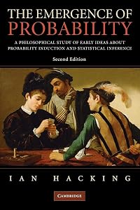 The Emergence of Probability: A Philosophical Study of Early Ideas about Probability, Induction and Statistical Inference (Cambridge Series on Statistical And Probabilistic Mathematics) by Ian Hacking