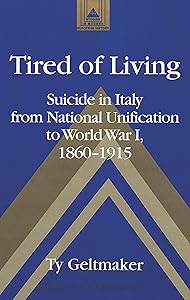 Tired of Living Suicide in Italy from National Unification to World War I, 1860-1915 (Studies in Modern European History) by Ty Geltmaker