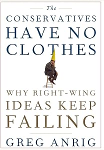 The Conservatives Have No Clothes: Why Right-Wing Ideas Keep Failing by Greg Anrig Jr.