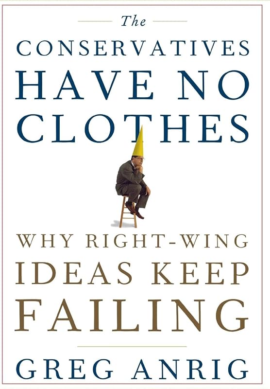 The Conservatives Have No Clothes: Why Right-Wing Ideas Keep Failing by Greg Anrig Jr.