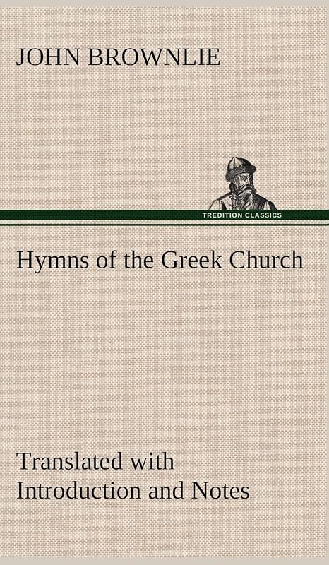Hymns of the Greek Church Translated with Introduction and Notes by John Brownlie