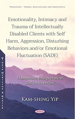 Emotionality, Intimacy and Trauma of Intellectually Disabled Clients With Self Harm, Aggression, Disturbing Behaviors And/Or Emotional Fluctuation: Humanistic Interpretation and Intervention
