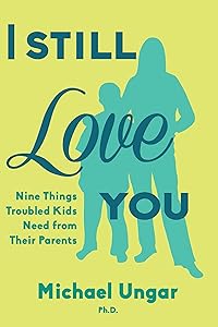 I Still Love You: Nine Things Troubled Kids Need from Their Parents by Michael Ungar