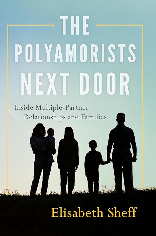 The Polyamorists Next Door: Inside Multiple-Partner Relationships and Families by Elisabeth Sheff PhD CSE CASA expert witness and relationship coach specializing in conse