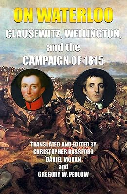 On Waterloo: Clausewitz, Wellington, and the Campaign of 1815