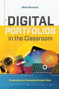 Digital Portfolios in the Classroom: Showcasing and Assessing Student Work by Matt Renwick
