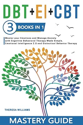 DBT + EI + CBT Mastery Guide: 3 BOOKS IN 1 – Master your Emotions and Manage Anxiety with Cognitive Behavioral Therapy Made Simple, Emotional Intelligence 2.0 and Dialectical Behavior Therapy