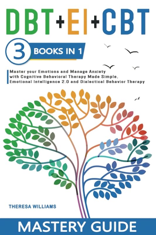 DBT + EI + CBT Mastery Guide: 3 BOOKS IN 1 – Master your Emotions and Manage Anxiety with Cognitive Behavioral Therapy Made Simple, Emotional Intelligence 2.0 and Dialectical Behavior Therapy by Theresa Williams