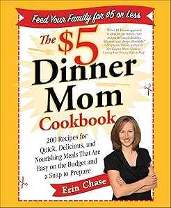 The $5 Dinner Mom Cookbook: 200 Recipes for Quick, Delicious, and Nourishing Meals That Are Easy on the Budget and a Snap to Prepare by Erin Chase