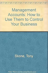 Management Accounts: How to Use Them to Control Your Business by Tony Skone