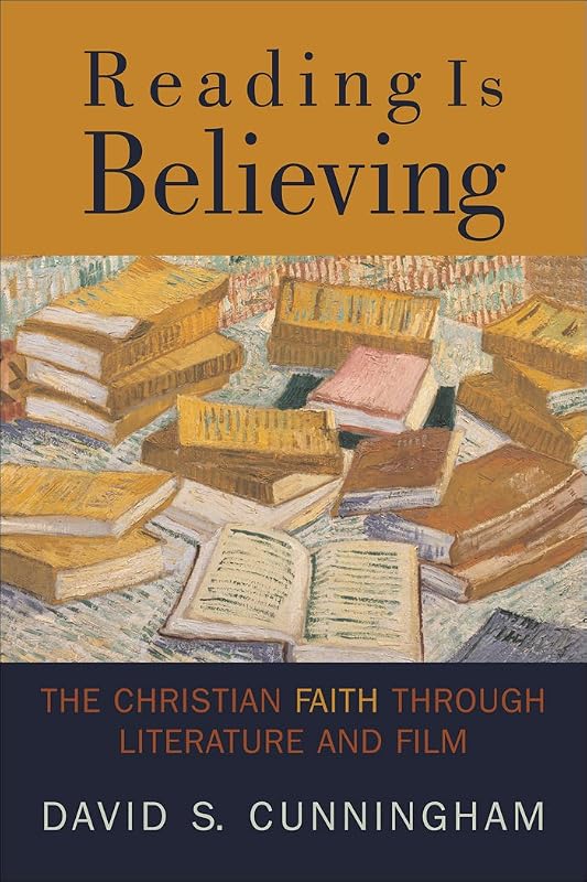 Reading Is Believing: The Christian Faith through Literature and Film by David S. Cunningham