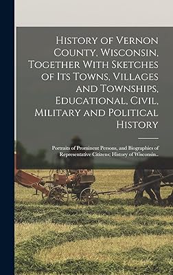 History of Vernon County, Wisconsin, Together With Sketches of its Towns, Villages and Townships, Educational, Civil, Military and Political History; ... Citizens; History of Wisconsin..