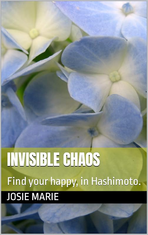 Invisible Chaos: Find your happy, in Hashimoto. by Josie Marie