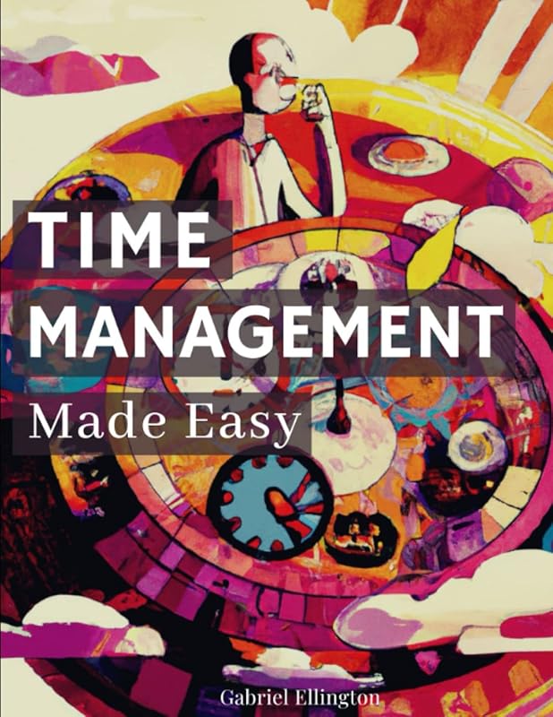 Time Management Made Easy: Simple and Effective Techniques for Taking Control of Your Time (The Ultimate Guide to Productivity) by Gabriel Ellington