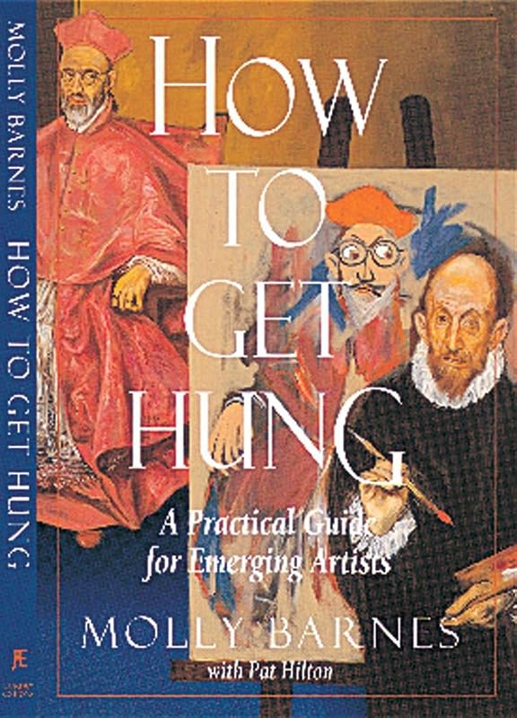 How to Get Hung: A Practical Guide for Emerging Artists by Molly Barnes